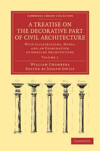 Cover image for A Treatise on the Decorative Part of Civil Architecture: With Illustrations, Notes, and an Examination of Grecian Architecture