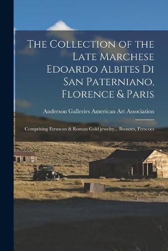 The Collection of the Late Marchese Edoardo Albites di San Paterniano, Florence & Paris: Comprising Etruscan & Roman Gold Jewelry... Bronzes, Frescoes