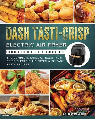 Cover image for Dash Tasti-Crisp Electric Air Fryer Cookbook For Beginners: The Complete Guide of Dash Tasti-Crisp Electric Air Fryer with Easy Tasty Recipes