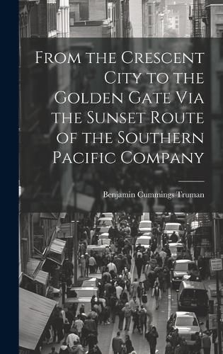 Cover image for From the Crescent City to the Golden Gate Via the Sunset Route of the Southern Pacific Company