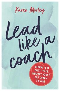 Cover image for Lead Like a Coach: How to Get the Most out of Any Team