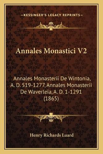 Annales Monastici V2: Annales Monasterii de Wintonia, A. D. 519-1277, Annales Monasterii de Waverleia, A. D. 1-1291 (1865)