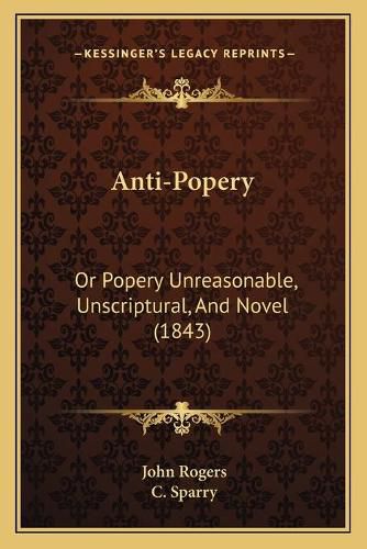 Cover image for Anti-Popery: Or Popery Unreasonable, Unscriptural, and Novel (1843)