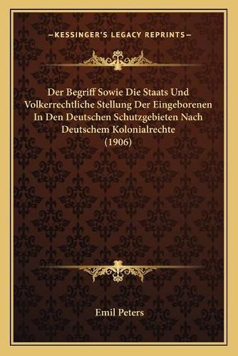 Der Begriff Sowie Die Staats Und Volkerrechtliche Stellung Der Eingeborenen in Den Deutschen Schutzgebieten Nach Deutschem Kolonialrechte (1906)