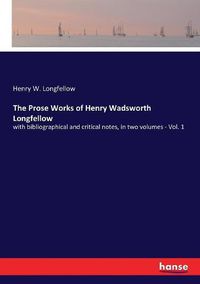 Cover image for The Prose Works of Henry Wadsworth Longfellow: with bibliographical and critical notes, in two volumes - Vol. 1