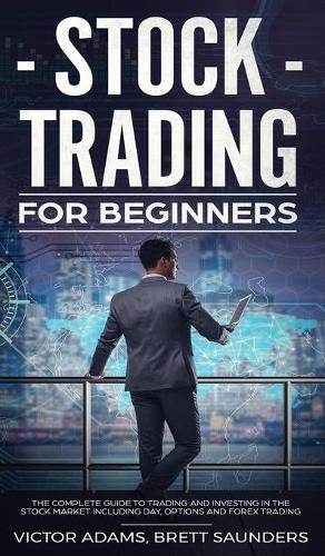 Cover image for Stock Trading for Beginners: The Complete Guide to Trading and Investing in the Stock Market Including Day, Options and Forex Trading: The Complete Guide to Trading and Investing in the Stock Market Including Day, Options and Forex Trading