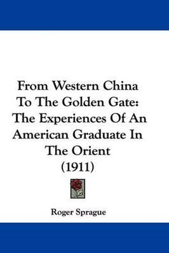 Cover image for From Western China to the Golden Gate: The Experiences of an American Graduate in the Orient (1911)