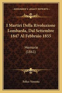 Cover image for I Martiri Della Rivoluzione Lombarda, Dal Settembre 1847 Al Febbraio 1855: Memorie (1861)