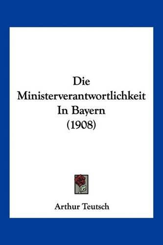 Cover image for Die Ministerverantwortlichkeit in Bayern (1908)