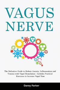 Cover image for Vagus Nerve: The Definitive Guide to Reduce Anxiety, Inflammation and Trauma with Vagal Stimulation - Includes Practical Exercises to Increase Vagal Tone