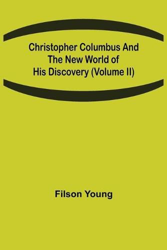 Christopher Columbus and the New World of His Discovery (Volume II)