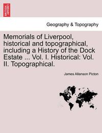 Cover image for Memorials of Liverpool, Historical and Topographical, Including a History of the Dock Estate ... Vol. I. Historical: Vol. II. Topographical. Vol. I