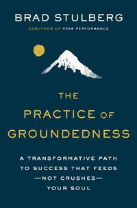 Cover image for The Practice Of Groundedness: A Transformative Path to Success That Feeds - Not Crushes - Your Soul
