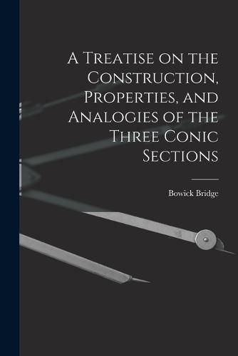 Cover image for A Treatise on the Construction, Properties, and Analogies of the Three Conic Sections
