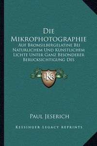 Cover image for Die Mikrophotographie: Auf Bromsilbergelatine Bei Naturlichem Und Kunstlichem Lichte Unter Ganz Besonderer Berucksichtigung Des Kalklichtes (1888)