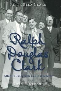 Cover image for Ralph Douglas Clark - Atlantic Telegraph Cable Operator: A Family Memoir