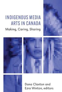 Cover image for Indigenous Media Arts in Canada: Making, Caring, Sharing