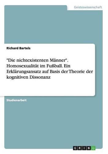 Cover image for Die nichtexistenten Manner. Homosexualitat im Fussball. Ein Erklarungsansatz auf Basis der Theorie der kognitiven Dissonanz