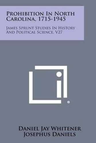 Prohibition in North Carolina, 1715-1945: James Sprunt Studies in History and Political Science, V27