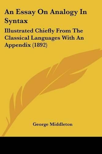 Cover image for An Essay on Analogy in Syntax: Illustrated Chiefly from the Classical Languages with an Appendix (1892)