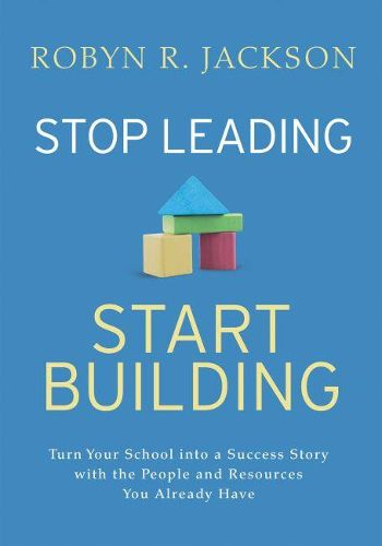 Cover image for Stop Leading, Start Building!: Turn Your School into a Success Story with the People and Resources You Already Have