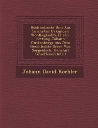 Cover image for Hochbediente Und Aus Bew Hrten Urkunden Wohlbeglaubte Ehren-Rettung Johann Guttenbergs Aus Dem Geschlechte Derer Von Sorgenloch, Genannt G Nsefleisch (Etc.)