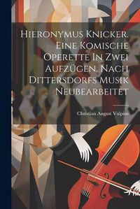 Cover image for Hieronymus Knicker. Eine Komische Operette In Zwei Aufzuegen. Nach Dittersdorfs Musik Neubearbeitet