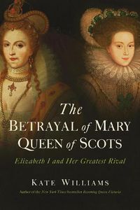 Cover image for The Betrayal of Mary, Queen of Scots: Elizabeth I and Her Greatest Rival