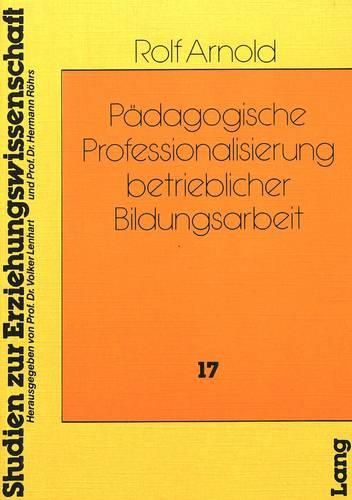 Paedagogische Professionalisierung Betrieblicher Bildungsarbeit: Explorative Studie Zur Ermittlung Weiterbildungsrelevanter Deutungs- Muster Des Betrieblichen Bildungspersonals