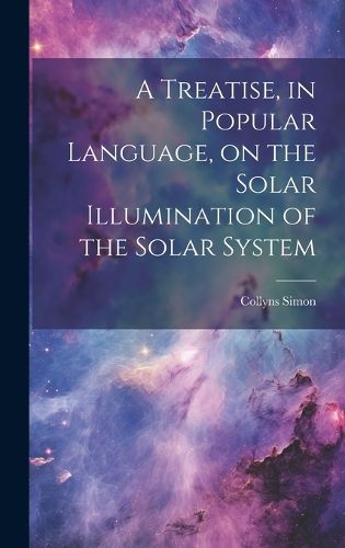 Cover image for A Treatise, in Popular Language, on the Solar Illumination of the Solar System