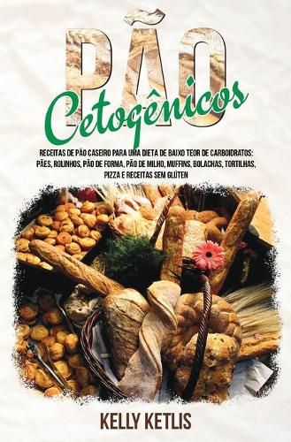 Cover image for Pao Cetogenico: Receitas de Pao Caseiro para uma Dieta de Baixo Teor de Carboidratos: Paes, Rolinhos, Pao de Forma, Pao de Milho, Muffins, Bolachas, Tortilhas, Pizza e Receitas Sem Gluten