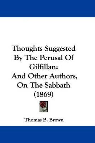 Cover image for Thoughts Suggested By The Perusal Of Gilfillan: And Other Authors, On The Sabbath (1869)