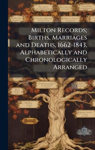 Cover image for Milton Records; Births, Marriages and Deaths, 1662-1843, Alphabetically and Chronologically Arranged