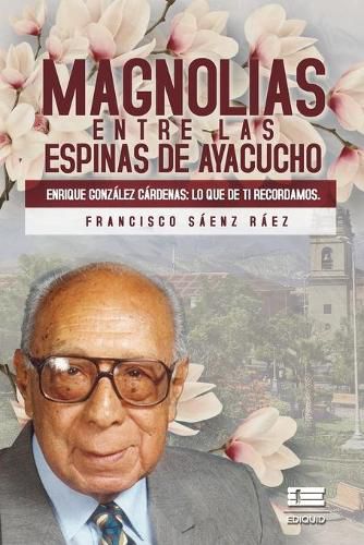 Cover image for Magnolias entre las espinas de Ayacucho: ENRIQUE GONZALEZ CARDENAS. Lo que de ti recordamos