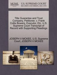 Cover image for Title Guarantee and Trust Company, Petitioner, V. Frank Collis Bowers, Executor, Etc. U.S. Supreme Court Transcript of Record with Supporting Pleadings