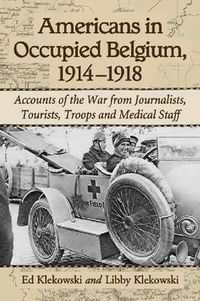 Cover image for Americans in Occupied Belgium, 1914-1918: Accounts of the War from Journalists, Tourists, Troops and Medical Staff