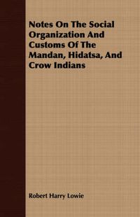 Cover image for Notes on the Social Organization and Customs of the Mandan, Hidatsa, and Crow Indians