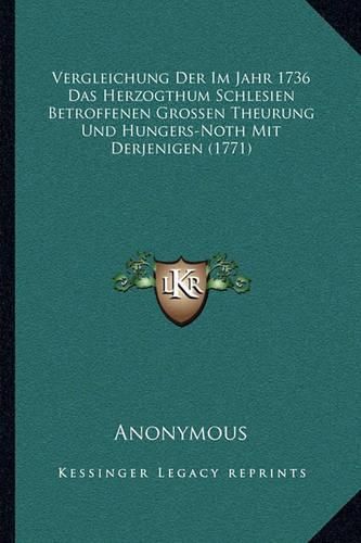 Cover image for Vergleichung Der Im Jahr 1736 Das Herzogthum Schlesien Betroffenen Grossen Theurung Und Hungers-Noth Mit Derjenigen (1771)