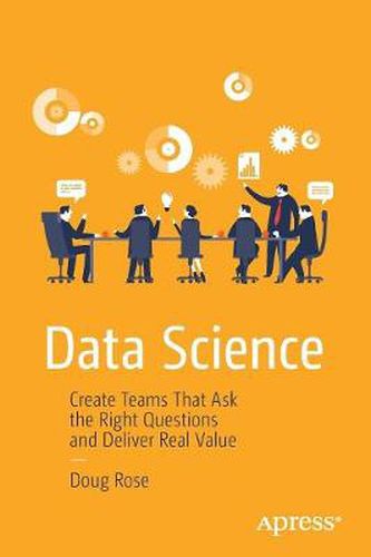 Cover image for Data Science: Create Teams That Ask the Right Questions and Deliver Real Value