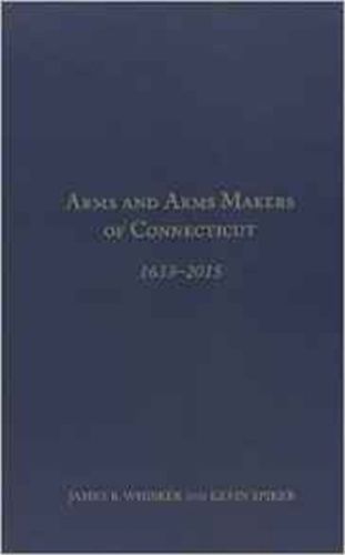 Cover image for Arms and Arms Makers of Connecticut, 1633 - 2015