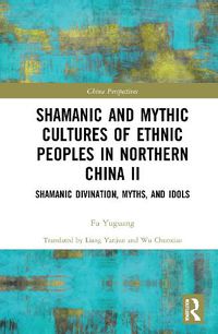 Cover image for Shamanic and Mythic Cultures of Ethnic Peoples in Northern China II: Shamanic Divination, Myths, and Idols