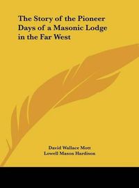 Cover image for The Story of the Pioneer Days of a Masonic Lodge in the Far West