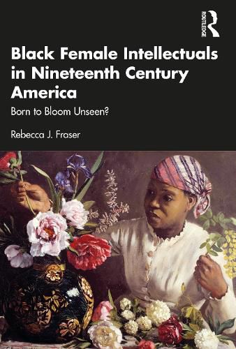 Black Female Intellectuals in 19th Century America: Born to Bloom Unseen?