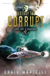 Cover image for Destroy The Corrupt: A Space Opera Adventure Legal Thriller