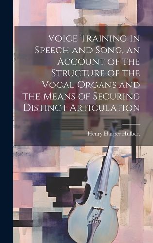 Cover image for Voice Training in Speech and Song, an Account of the Structure of the Vocal Organs and the Means of Securing Distinct Articulation