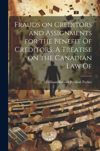 Cover image for Frauds on Creditors and Assignments for the Benefit Of Creditors. A Treatise on the Canadian law Of