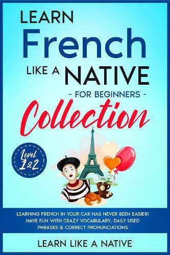 Cover image for Learn French Like a Native for Beginners Collection - Level 1 & 2: Learning French in Your Car Has Never Been Easier! Have Fun with Crazy Vocabulary, Daily Used Phrases & Correct Pronunciations