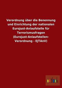 Cover image for Verordnung uber die Benennung und Einrichtung der nationalen Eurojust-Anlaufstelle fur Terrorismusfragen (Eurojust-Anlaufstellen-Verordnung - EJTAnV)