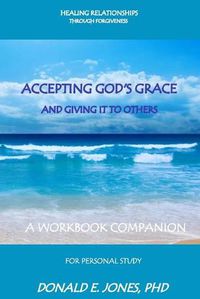 Cover image for Healing Relationships Through Forgiveness Accepting God's Grace and Giving It to Others a Workbook Companion for Personal Study