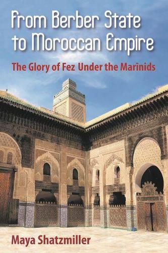 Cover image for From Berber State to Moroccan Empire: The Glory of Fez Under the Marinids